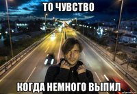 то чувство когда немного выпил