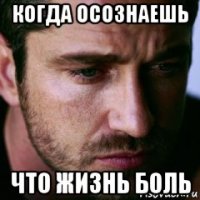 когда осознаешь что жизнь боль