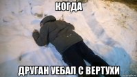 когда друган уебал с вертухи