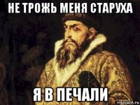 не трожь меня старуха я в печали