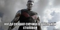 когда скушал супчика в школьной столовой