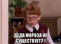  деда мороза не существует? !