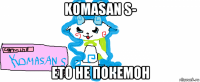 komasan s- ето не покемон