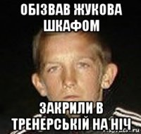 обізвав жукова шкафом закрили в тренерській на ніч