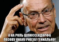  а на роль шлюссендорфа позову киану ривза! гениально!