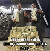  много денег иметь плохо,земляк завидывать начнет