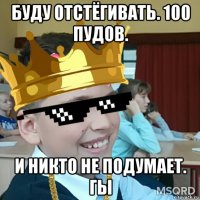 буду отстёгивать. 100 пудов. и никто не подумает. гы
