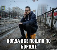  когда все пошло по бороде