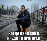  когда взял sva в кредит и прогорел