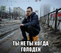  ты не ты когда голоден