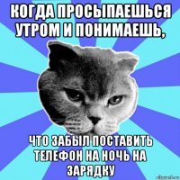 когда просыпаешься утром и понимаешь, что забыл поставить телефон на ночь на зарядку