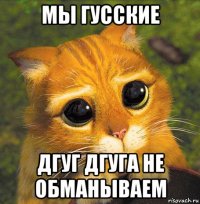 мы гусские дгуг дгуга не обманываем