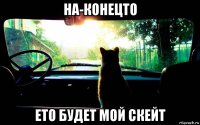 на-конецто ето будет мой скейт