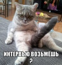 интервью возьмёшь ?