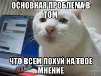основная проблема в том что всем похуй на твое мнение