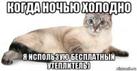 когда ночью холодно я использую бесплатный утеплитель)