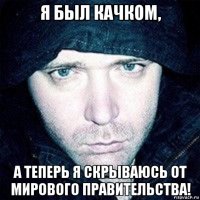 я был качком, а теперь я скрываюсь от мирового правительства!