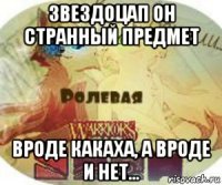 звездоцап он странный предмет вроде какаха, а вроде и нет...