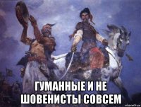  гуманные и не шовенисты совсем