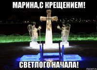 марина,с крещением! светлого начала!