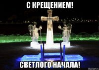 с крещением! светлого начала!