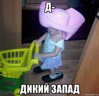 д- дикий запад