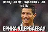 куандык мустафанов ибал мать ерика удербаева?