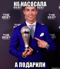не насосала а подарили