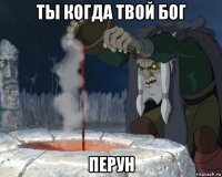 ты когда твой бог перун
