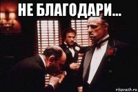не благодари... 
