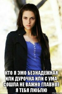  кто я эмо безнадежная или дурочка или с ума сошла не важно главное я тебя люблю