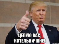  целую вас, котельничане!