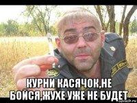  курни касячок,не бойся,жухе уже не будет