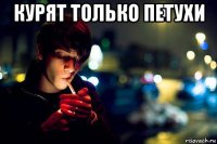 курят только петухи 