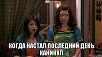  когда настал последний день каникул