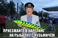  приезжайте в карелию. . . . . . . . . . . . на рыбалку с кузьмичём