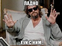 ладно хуй с ним