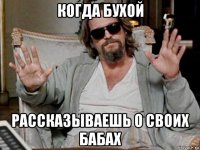 когда бухой рассказываешь о своих бабах
