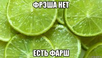 фрэша нет есть фарш