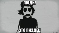 люди! это пиздец