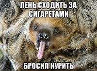 лень сходить за сигаретами бросил курить