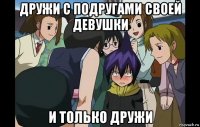 дружи с подругами своей девушки и только дружи