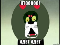 ктооооо! идёт идёт