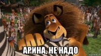  арина, не надо