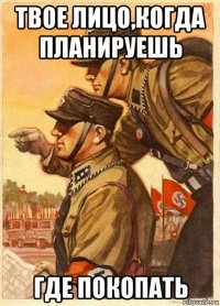 твое лицо,когда планируешь где покопать
