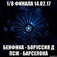 1/8 финала 14.02.17 бенфика - боруссия д псж - барселона