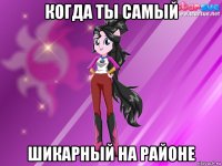 когда ты самый шикарный на районе