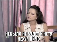  небыло не будет и нету нехуя ничо