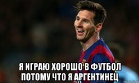  я играю хорошо в футбол потому что я аргентинец