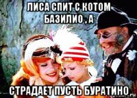лиса спит с котом базилио , а страдает пусть буратино